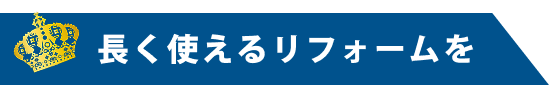 ”長く使えるリフォームを